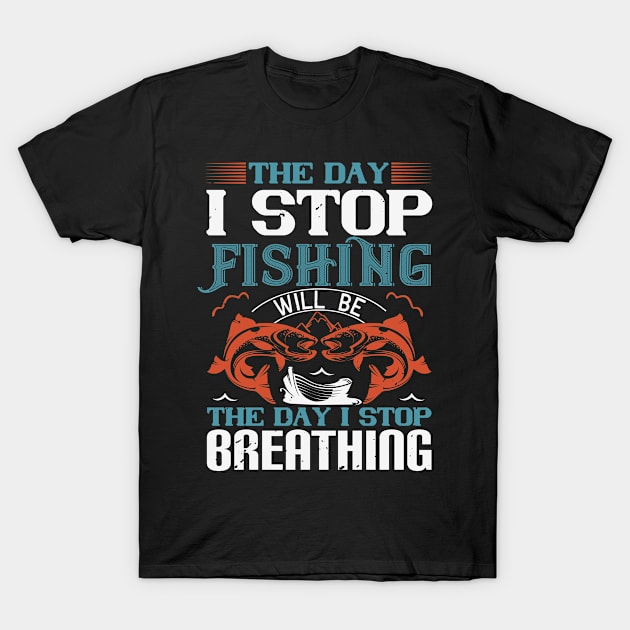 The Day I Stop Fishing Will Be T-Shirt by Aratack Kinder